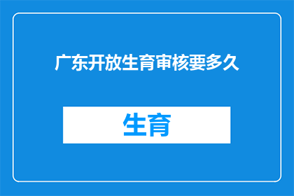 广东开放生育审核要多久(广东开放生育审核所需时间是多久？)