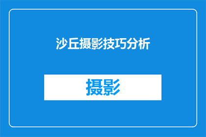 沙丘摄影技巧分析(沙丘摄影技巧分析：如何捕捉沙漠的壮丽与神秘？)
