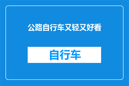 公路自行车又轻又好看(公路自行车是否兼具轻盈与美观？)