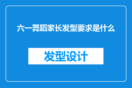 六一舞蹈家长发型要求是什么(家长在六一儿童节舞蹈活动中应遵循哪些发型要求？)