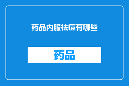 药品内服祛痘有哪些(药品内服祛痘的疑问：有哪些有效的药物可供选择？)