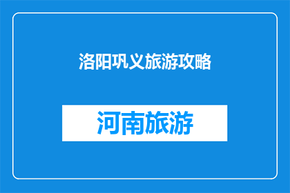 洛阳巩义旅游攻略(洛阳巩义旅游攻略：您是否已经准备好探索这座历史名城的魅力？)