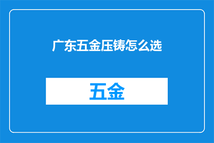 广东五金压铸怎么选(如何为广东五金压铸选择合适的供应商？)