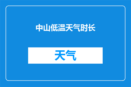 中山低温天气时长(中山地区持续低温天气的时长是多少？)