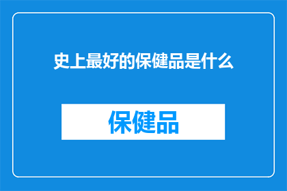 史上最好的保健品是什么(探索史上最佳保健品：究竟哪种能为您的健康加分？)