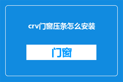 crv门窗压条怎么安装(如何正确安装crv门窗压条？)