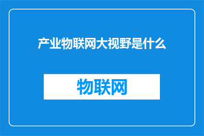 产业物联网大视野是什么(产业物联网大视野是什么？)