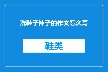 洗鞋子袜子的作文怎么写(如何撰写一篇关于洗鞋子和袜子的作文？)
