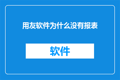 用友软件为什么没有报表(为什么用友软件没有提供报表功能？)