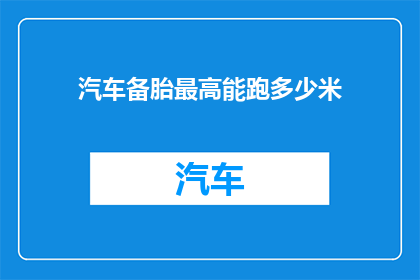 汽车备胎最高能跑多少米(汽车备胎的极限里程是多少？)