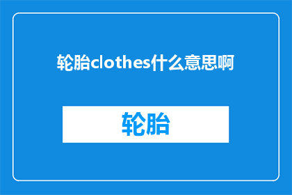 轮胎clothes什么意思啊(轮胎和衣服：它们分别代表什么含义？)