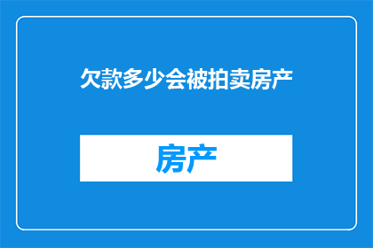 欠款多少会被拍卖房产(欠款数额达到何种程度会被法院拍卖房产？)