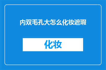 内双毛孔大怎么化妆遮瑕(如何巧妙掩饰内双和毛孔问题，打造完美妆容？)