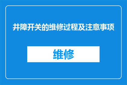 井障开关的维修过程及注意事项(井障开关维修过程及注意事项疑问句长标题：如何正确进行井障开关的维修并确保安全？)
