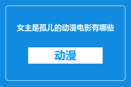 女主是孤儿的动漫电影有哪些(有哪些动漫电影以女主角为孤儿为主题？)