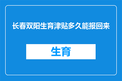 长春双阳生育津贴多久能报回来(长春双阳区生育津贴多久能报回？)