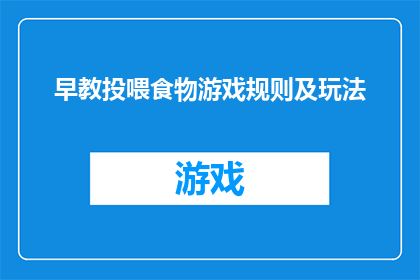 早教投喂食物游戏规则及玩法(如何设计早教投喂食物游戏的规则和玩法？)