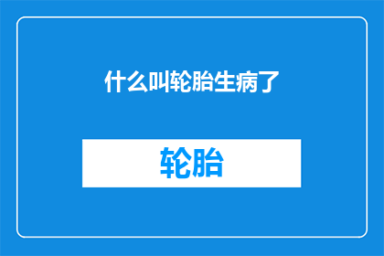 什么叫轮胎生病了(轮胎为何会生病？)