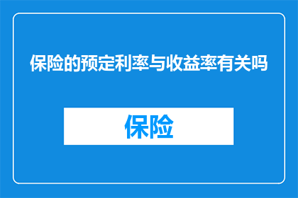 保险的预定利率与收益率有关吗(保险预定利率与收益率之间存在直接联系吗？)