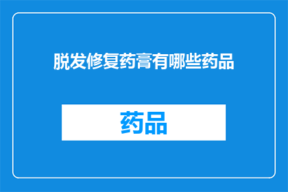 脱发修复药膏有哪些药品(脱发修复药膏有哪些药品？)