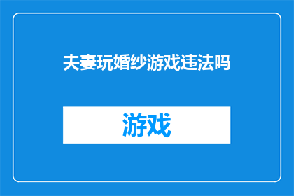夫妻玩婚纱游戏违法吗(夫妻是否参与婚纱游戏违法？)