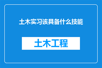 土木实习该具备什么技能(土木实习应掌握哪些关键技能？)