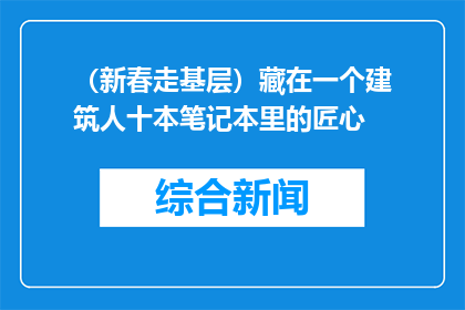 （新春走基层）藏在一个建筑人十本笔记本里的匠心