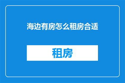 海边有房怎么租房合适(如何为在海边拥有房产的租户找到合适的租房选项？)
