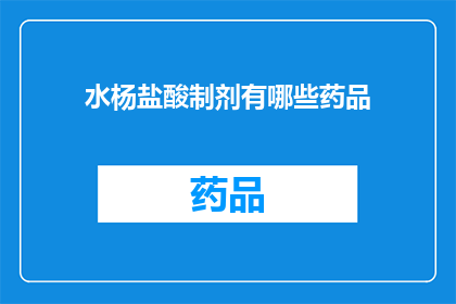 水杨盐酸制剂有哪些药品(水杨酸及其盐酸制剂的药品有哪些？)