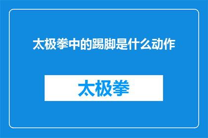 太极拳中的踢脚是什么动作(太极拳中不可或缺的踢脚动作究竟蕴含着怎样的秘密？)