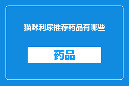 猫咪利尿推荐药品有哪些(猫咪利尿问题：推荐药品有哪些？)