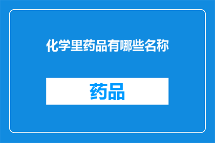 化学里药品有哪些名称(化学中有哪些独特的药品名称？)