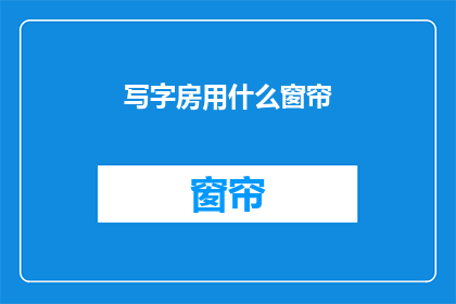 写字房用什么窗帘(写字房应选择何种窗帘？)