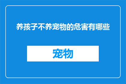 养孩子不养宠物的危害有哪些(养孩子不养宠物，究竟隐藏着哪些潜在的危害？)