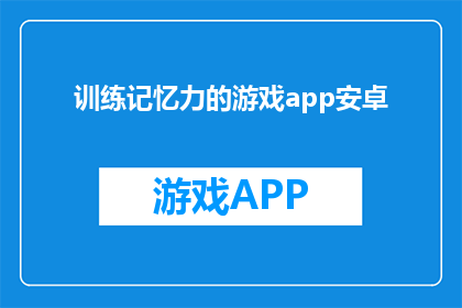 训练记忆力的游戏app安卓(探索记忆力提升的奥秘：安卓平台上的训练游戏应用推荐)