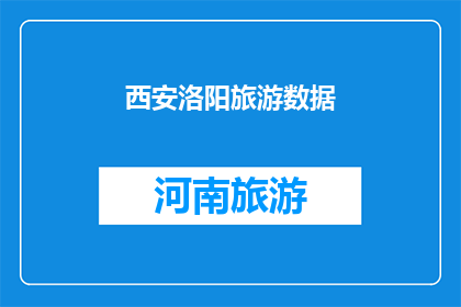 西安洛阳旅游数据(西安与洛阳：探索中国两大古都的旅游数据对比分析)