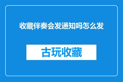 收藏伴奏会发通知吗怎么发(是否会在收藏伴奏后发送通知？如何进行通知的发送？)