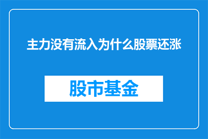 主力没有流入为什么股票还涨(为什么主力资金没有流入，股票却依然上涨？)