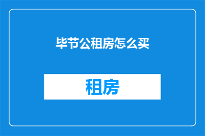 毕节公租房怎么买(如何购买毕节的公租房？)
