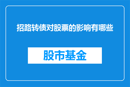 招路转债对股票的影响有哪些(路转债对股票有何影响？投资者如何理解这一投资工具的复杂性？)