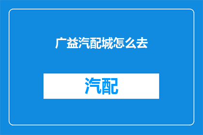 广益汽配城怎么去(如何前往广益汽配城？)