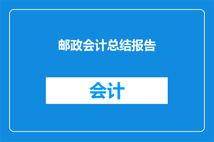 邮政会计总结报告(如何撰写一份详尽的邮政会计总结报告？)