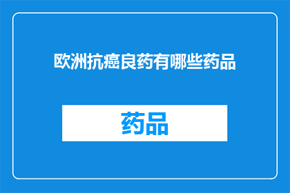 欧洲抗癌良药有哪些药品(欧洲抗癌药物的疗效与安全性：你了解哪些是治疗癌症的良药吗？)