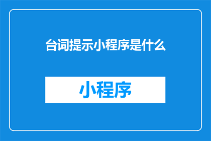 台词提示小程序是什么(您是否好奇，台词提示小程序究竟有何神奇之处？)