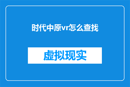 时代中原vr怎么查找(如何探索时代中原VR的奥秘？)