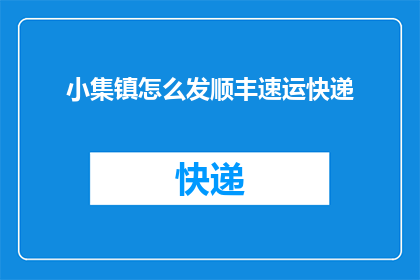小集镇怎么发顺丰速运快递(如何将小集镇的货物通过顺丰速运快递发送？)