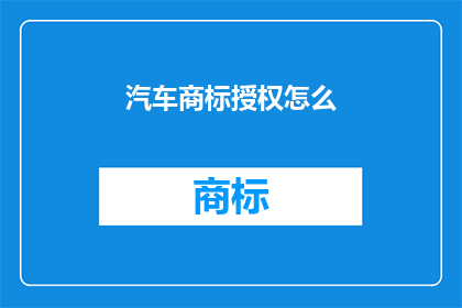 汽车商标授权怎么(如何有效授权汽车商标？)