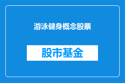 游泳健身概念股票(游泳健身概念股票：投资者如何把握这一新兴趋势？)
