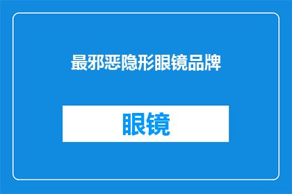 最邪恶隐形眼镜品牌(最邪恶的隐形眼镜品牌是什么？)