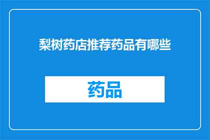 梨树药店推荐药品有哪些(您是否在寻找梨树药店的推荐药品？)